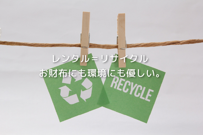 レンタル、リサイクル、お財布にも環境にも優しい